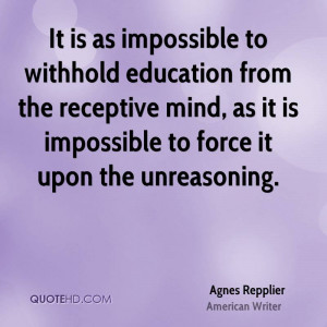 It is as impossible to withhold education from the receptive mind, as ...