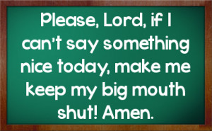 ... can't say something nice today, make me keep my big mouth shut! Amen
