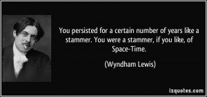 ... . You were a stammer, if you like, of Space-Time. - Wyndham Lewis