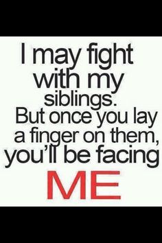 Yeah yeah. I don't have any siblings but I would do that for my ...