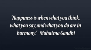 ... , what you say, and what you do are in harmony.” – Mahatma Gandhi