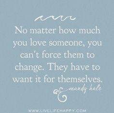 No matter how much you love someone, you can't force them to change ...
