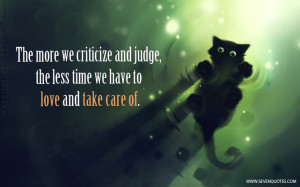 The more we criticize and judge, the less time we have to love and ...