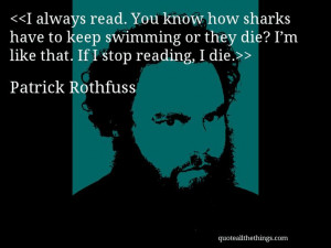 Patrick Rothfuss - quote-I always read. You know how sharks have to ...