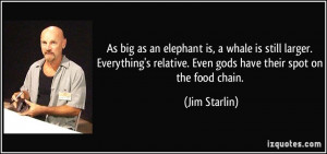 ... relative. Even gods have their spot on the food chain. - Jim Starlin