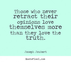 Those who never retract their opinions love themselves more than they ...
