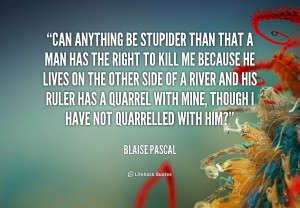 Can anything be stupider than that a man has the right to kill me ...