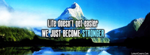 life doesn't get easier we just become stronger