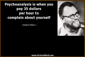 Psychoanalysis is when you pay 35 dollars per hour to complain about ...