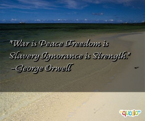 War is Peace Freedom is Slavery Ignorance is Strength. -George Orwell