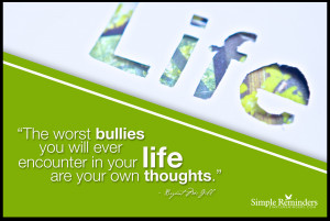 The worst bullies you will ever encounter in your life are your own ...