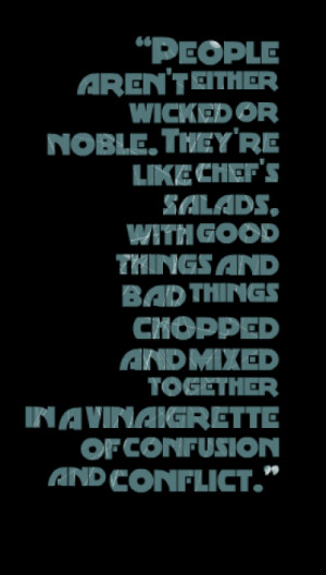 People aren't either wicked or noble. They're like chef's salads, with ...