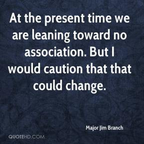 At the present time we are leaning toward no association. But I would ...