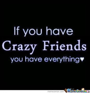 My Friends Are Not Crazy But I Am