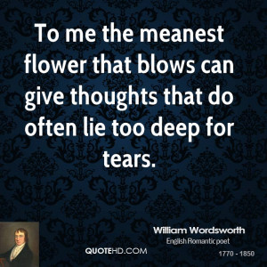 To me the meanest flower that blows can give thoughts that do often ...