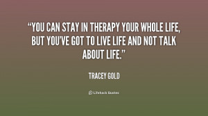 You can stay in therapy your whole life, but you've got to live life ...