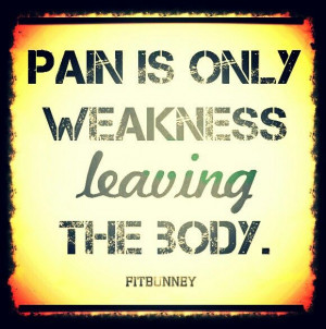 Pain is Only Weakness leaving The Body-
