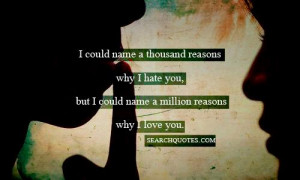 ... why I hate you, but I could name a million reasons why I love you