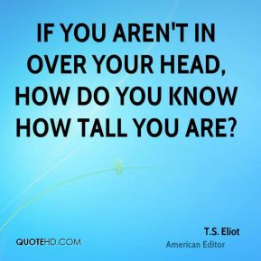 Eliot - If you aren't in over your head, how do you know how tall ...