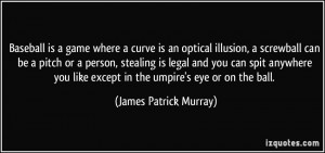 Baseball is a game where a curve is an optical illusion, a screwball ...