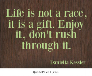 ... . enjoy it, don't rush through it. Daniella Kessler good life quotes