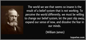 The world we see that seems so insane is the result of a belief system ...