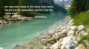 man ever steps in the same river twice, for it’s not the same river ...