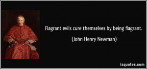 Flagrant evils cure themselves by being flagrant. - John Henry Newman