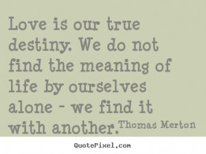 Love Is Our True Destiny Thomas Merton Quote