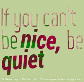If you can’t be nice, be quiet
