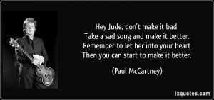 don't make it bad Take a sad song and make it better. Remember to let ...