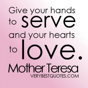 Give your hands to serve and your hearts to love.