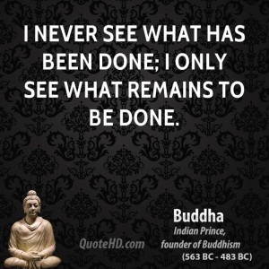 never see what has been done; I only see what remains to be done.