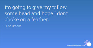 Im going to give my pillow some head and hope I dont choke on a ...