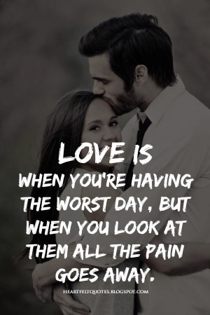 Love is when you're having the worst day, but when you look at them ...