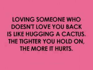 Loving someone who doesn’t love you back is like hugging a cactus
