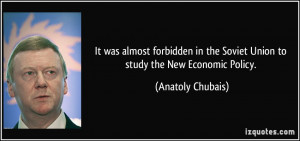 ... the Soviet Union to study the New Economic Policy. - Anatoly Chubais