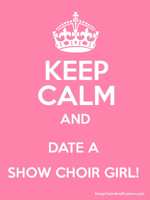 Keep Calm and DATE A SHOW CHOIR GIRL! Poster