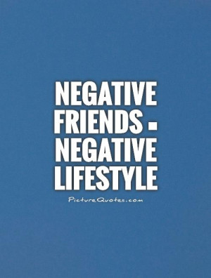 Negative friends = Negative lifestyle Picture Quote #1
