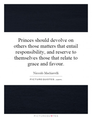 Princes should devolve on others those matters that entail ...