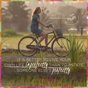 It is better to live your own life imperfectly than to imitate someone ...