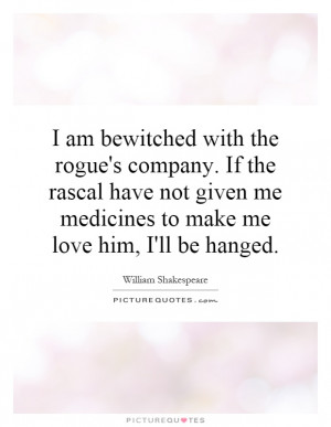 am bewitched with the rogue's company. If the rascal have not given ...