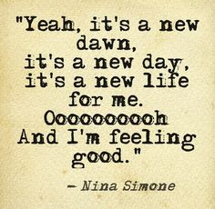 ... new life for me. Oooooooh And I'm feeling good.