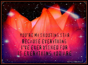 You're My Shooting Star because everything I ever wished for is who ...