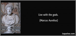 Live with the gods. - Marcus Aurelius