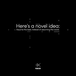 Here's a novel idea: Assume the best, instead of assuming the worst ...