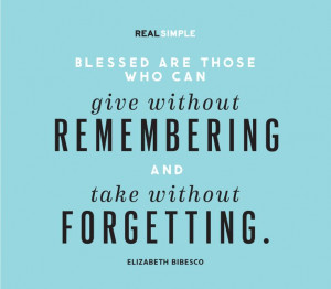 Blessed are those who can give without remembering and take without ...