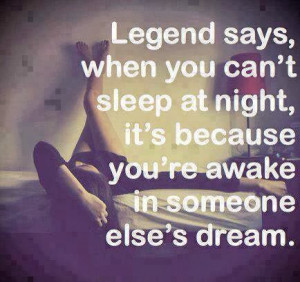Legend says, when you can't sleep at night, it's because you're awake ...