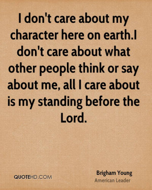 don't care about my character here on earth.I don't care about what ...