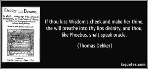 kiss Wisdom's cheek and make her thine, she will breathe into thy lips ...